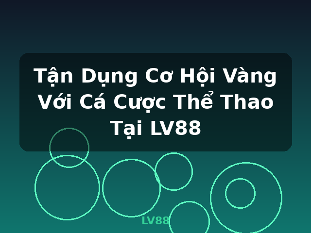 Tận Dụng Cơ Hội Vàng Với Cá Cược Thể Thao Tại LV88 - LV88