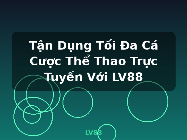 Tận Dụng Tối Đa Cá Cược Thể Thao Trực Tuyến Với LV88 - LV88