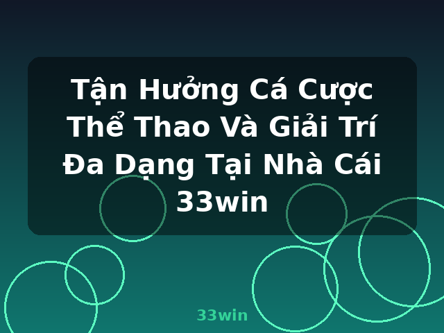 Tận Hưởng Cá Cược Thể Thao Và Giải Trí Đa Dạng Tại Nhà Cái 33win - 33win