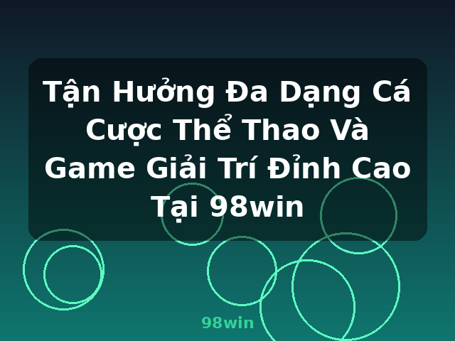 Tận Hưởng Đa Dạng Cá Cược Thể Thao Và Game Giải Trí Đỉnh Cao Tại 98win - 98win