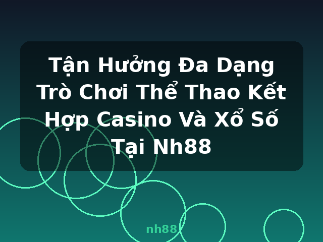 Tận Hưởng Đa Dạng Trò Chơi Thể Thao Kết Hợp Casino Và Xổ Số Tại Nh88 - nh88