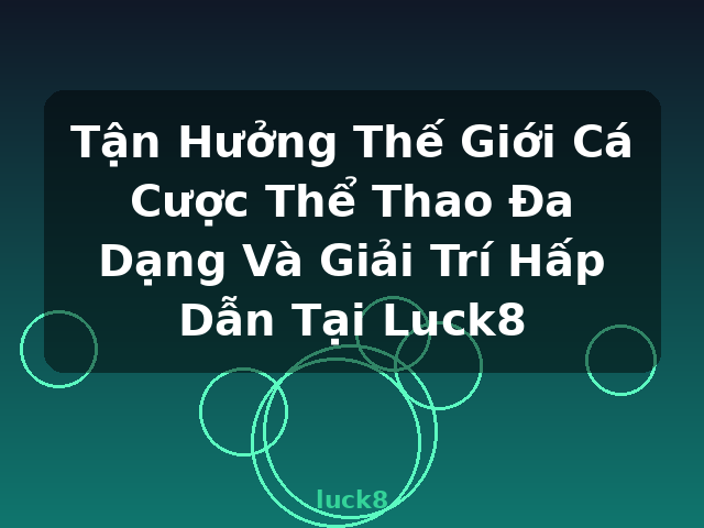 Tận Hưởng Thế Giới Cá Cược Thể Thao Đa Dạng Và Giải Trí Hấp Dẫn Tại Luck8 - luck8