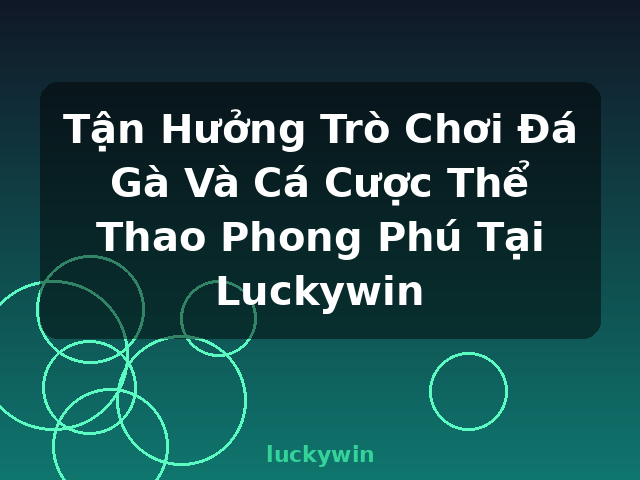 Tận Hưởng Trò Chơi Đá Gà Và Cá Cược Thể Thao Phong Phú Tại Luckywin - luckywin
