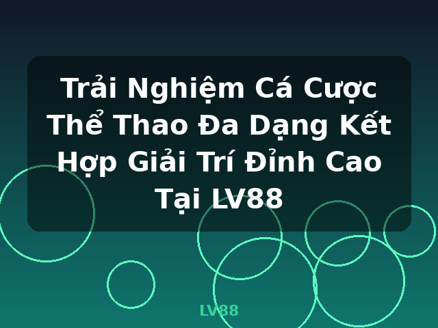 Trải Nghiệm Cá Cược Thể Thao Đa Dạng Kết Hợp Giải Trí Đỉnh Cao Tại LV88 - LV88