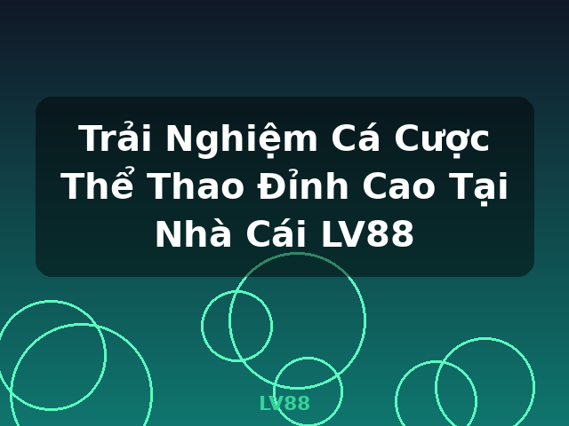 Trải Nghiệm Cá Cược Thể Thao Đỉnh Cao Tại Nhà Cái LV88 - LV88