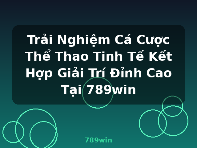 Trải Nghiệm Cá Cược Thể Thao Tinh Tế Kết Hợp Giải Trí Đỉnh Cao Tại 789win - 789win