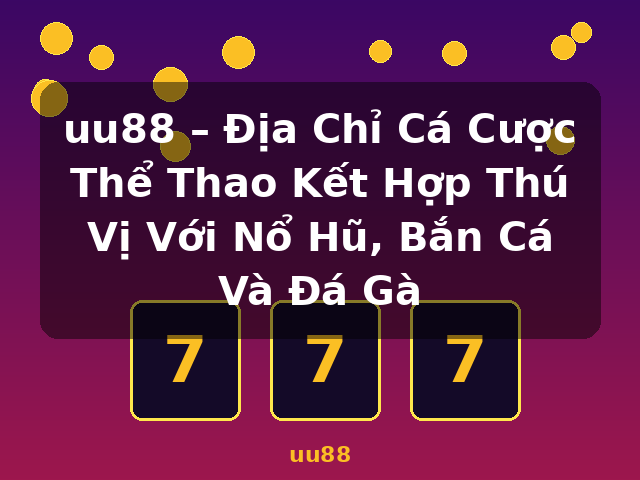 uu88 – Địa Chỉ Cá Cược Thể Thao Kết Hợp Thú Vị Với Nổ Hũ, Bắn Cá Và Đá Gà - uu88