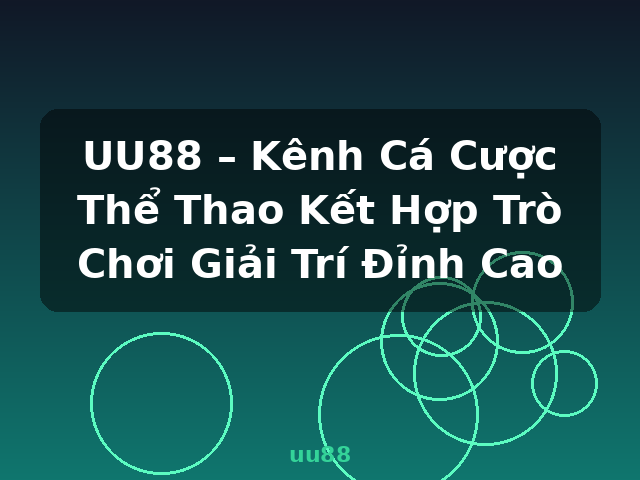 UU88 – Kênh Cá Cược Thể Thao Kết Hợp Trò Chơi Giải Trí Đỉnh Cao - uu88
