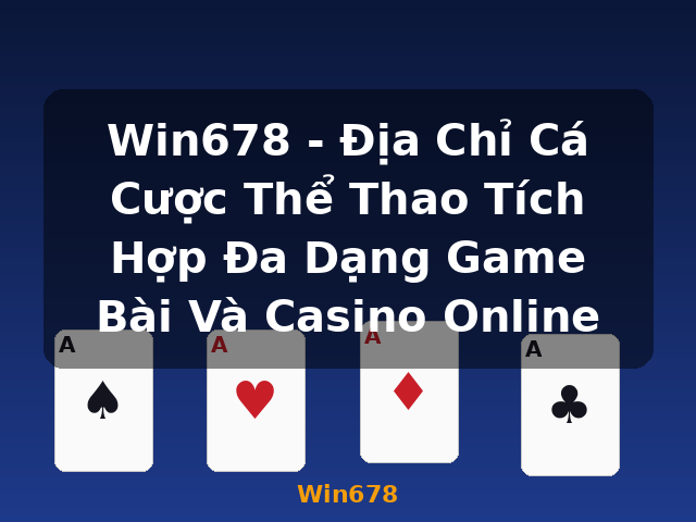 Win678 - Địa Chỉ Cá Cược Thể Thao Tích Hợp Đa Dạng Game Bài Và Casino Online - Win678
