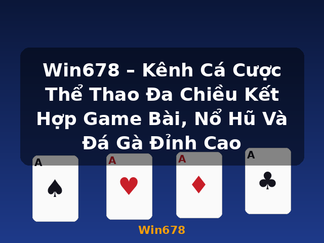 Win678 – Kênh Cá Cược Thể Thao Đa Chiều Kết Hợp Game Bài, Nổ Hũ Và Đá Gà Đỉnh Cao - Win678
