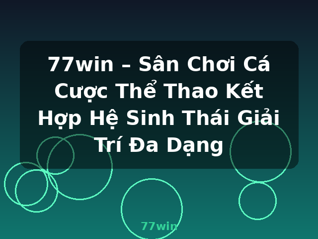 77win – Sân Chơi Cá Cược Thể Thao Kết Hợp Hệ Sinh Thái Giải Trí Đa Dạng - 77win