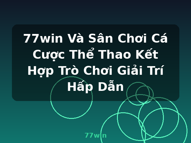 77win Và Sân Chơi Cá Cược Thể Thao Kết Hợp Trò Chơi Giải Trí Hấp Dẫn - 77win