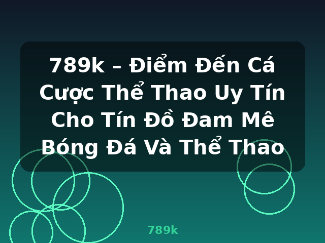 789k – Điểm Đến Cá Cược Thể Thao Uy Tín Cho Tín Đồ Đam Mê Bóng Đá Và Thể Thao - 789k