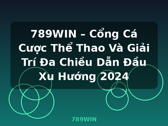 789WIN – Cổng Cá Cược Thể Thao Và Giải Trí Đa Chiều Dẫn Đầu Xu Hướng 2024 - 789WIN