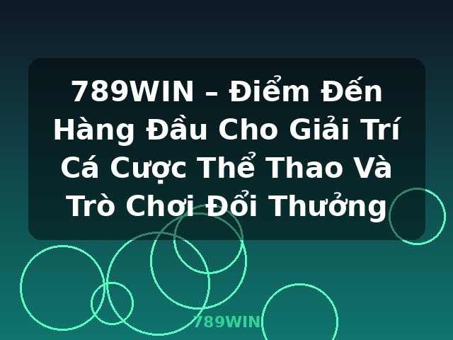 789WIN – Điểm Đến Hàng Đầu Cho Giải Trí Cá Cược Thể Thao Và Trò Chơi Đổi Thưởng - 789WIN