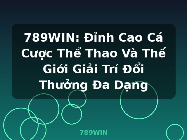 789WIN: Đỉnh Cao Cá Cược Thể Thao Và Thế Giới Giải Trí Đổi Thưởng Đa Dạng - 789WIN