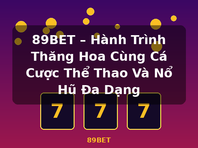 89BET – Hành Trình Thăng Hoa Cùng Cá Cược Thể Thao Và Nổ Hũ Đa Dạng - 89BET
