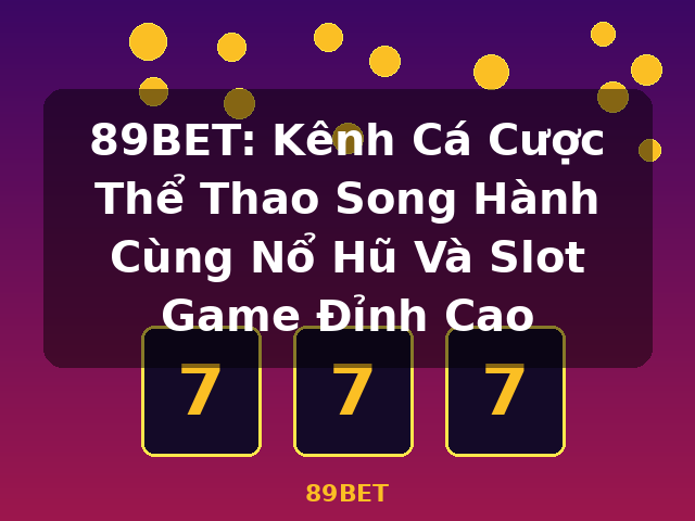 89BET: Kênh Cá Cược Thể Thao Song Hành Cùng Nổ Hũ Và Slot Game Đỉnh Cao - 89BET
