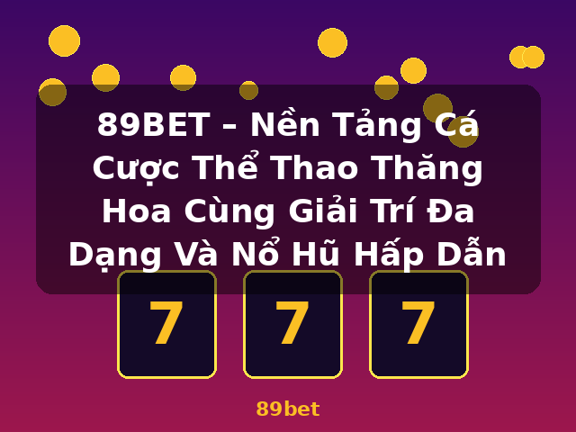 89BET – Nền Tảng Cá Cược Thể Thao Thăng Hoa Cùng Giải Trí Đa Dạng Và Nổ Hũ Hấp Dẫn - 89bet
