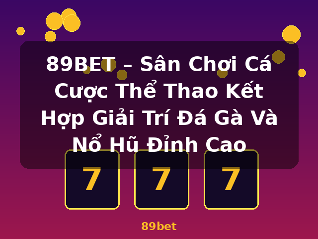 89BET – Sân Chơi Cá Cược Thể Thao Kết Hợp Giải Trí Đá Gà Và Nổ Hũ Đỉnh Cao - 89bet