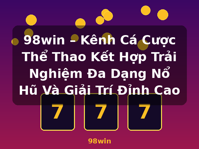 98win – Kênh Cá Cược Thể Thao Kết Hợp Trải Nghiệm Đa Dạng Nổ Hũ Và Giải Trí Đỉnh Cao - 98win