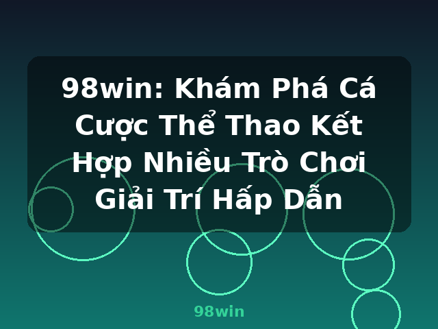 98win: Khám Phá Cá Cược Thể Thao Kết Hợp Nhiều Trò Chơi Giải Trí Hấp Dẫn - 98win