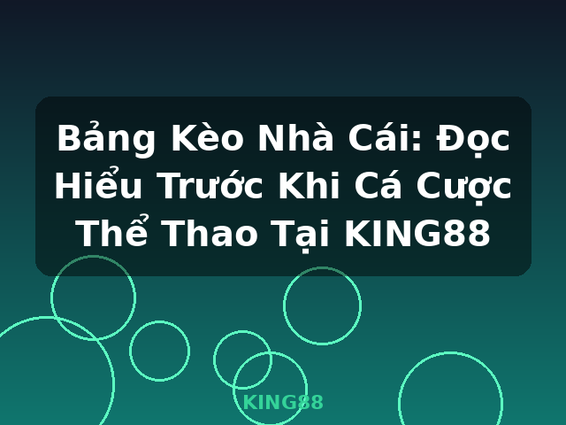 Bảng Kèo Nhà Cái: Đọc Hiểu Trước Khi Cá Cược Thể Thao Tại KING88 - KING88