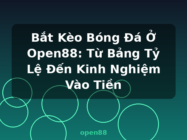 Bắt Kèo Bóng Đá Ở Open88: Từ Bảng Tỷ Lệ Đến Kinh Nghiệm Vào Tiền - open88