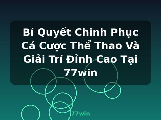 Bí Quyết Chinh Phục Cá Cược Thể Thao Và Giải Trí Đỉnh Cao Tại 77win - 77win