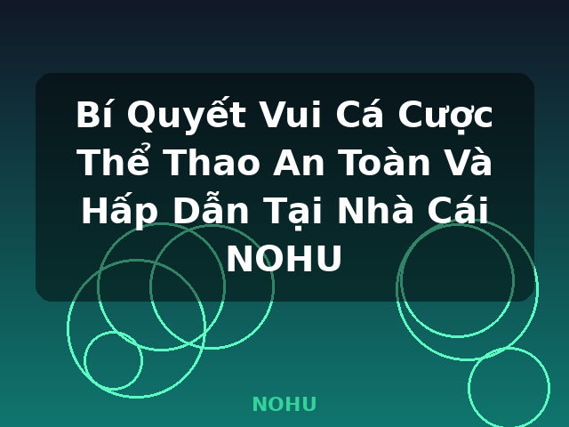 Bí Quyết Vui Cá Cược Thể Thao An Toàn Và Hấp Dẫn Tại Nhà Cái NOHU - NOHU