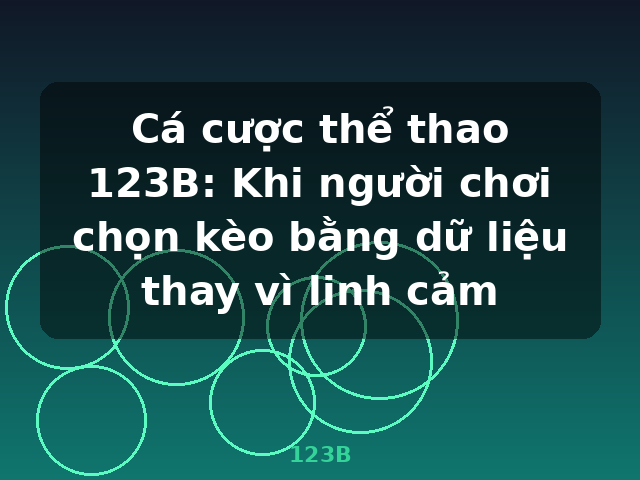 Cá cược thể thao 123B: Khi người chơi chọn kèo bằng dữ liệu thay vì linh cảm - 123B