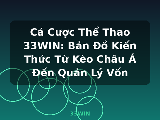 Cá Cược Thể Thao 33WIN: Bản Đồ Kiến Thức Từ Kèo Châu Á Đến Quản Lý Vốn - 33WIN
