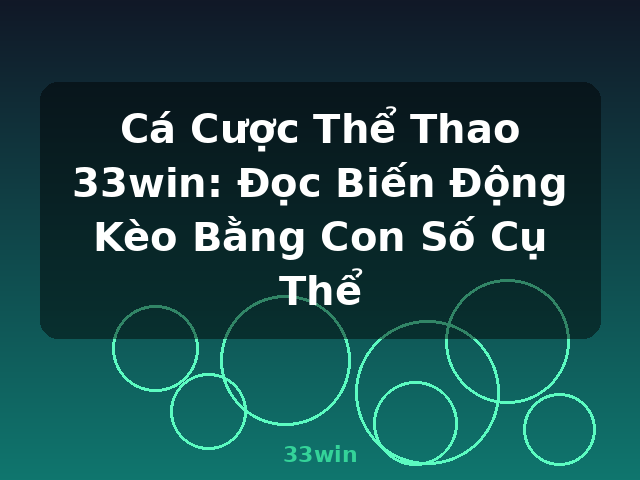 Cá Cược Thể Thao 33win: Đọc Biến Động Kèo Bằng Con Số Cụ Thể - 33win