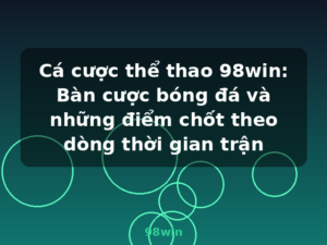 Cá cược thể thao 98win: Bàn cược bóng đá và những điểm chốt theo dòng thời gian trận - 98win