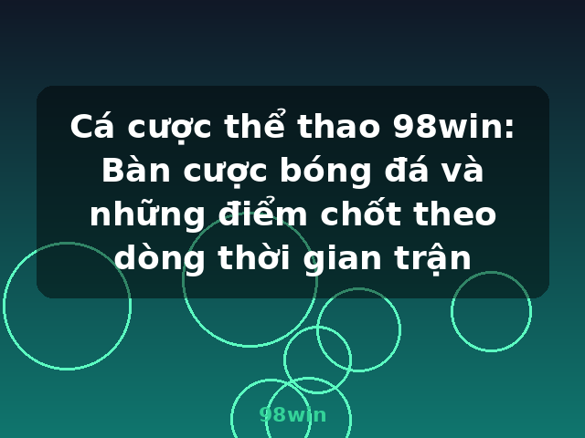 Cá cược thể thao 98win: Bàn cược bóng đá và những điểm chốt theo dòng thời gian trận - 98win