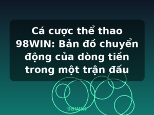 Cá cược thể thao 98WIN: Bản đồ chuyển động của dòng tiền trong một trận đấu - 98WIN