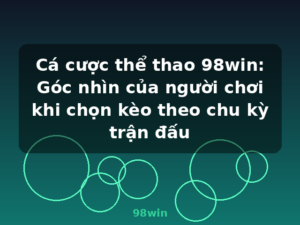 Cá cược thể thao 98win: Góc nhìn của người chơi khi chọn kèo theo chu kỳ trận đấu - 98win