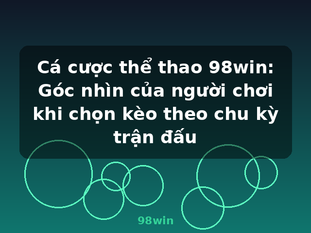 Cá cược thể thao 98win: Góc nhìn của người chơi khi chọn kèo theo chu kỳ trận đấu - 98win