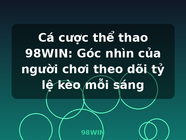 Cá cược thể thao 98WIN: Góc nhìn của người chơi theo dõi tỷ lệ kèo mỗi sáng - 98WIN