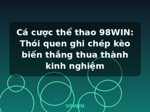 Cá cược thể thao 98WIN: Thói quen ghi chép kèo biến thắng thua thành kinh nghiệm - 98WIN