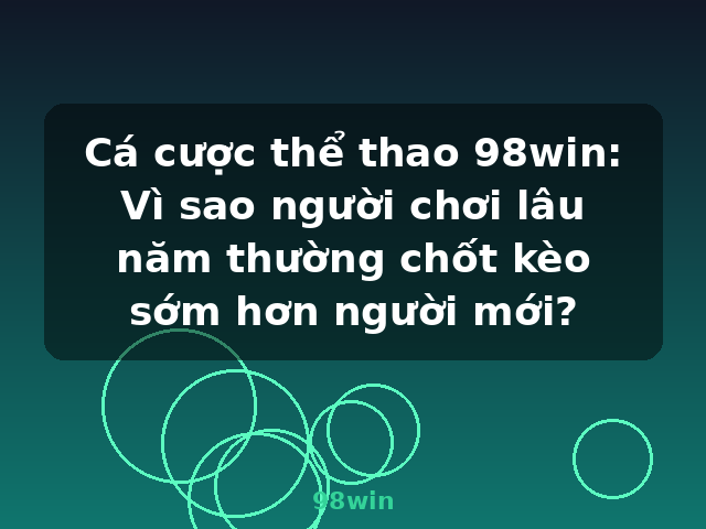 Cá cược thể thao 98win: Vì sao người chơi lâu năm thường chốt kèo sớm hơn người mới? - 98win