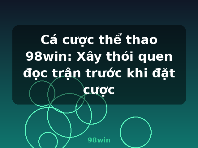 Cá cược thể thao 98win: Xây thói quen đọc trận trước khi đặt cược - 98win