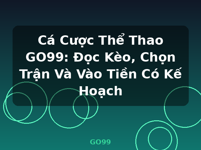 Cá Cược Thể Thao GO99: Đọc Kèo, Chọn Trận Và Vào Tiền Có Kế Hoạch - GO99