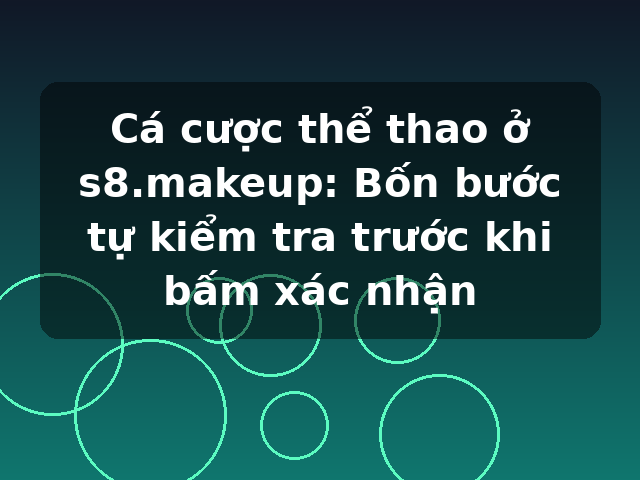 Cá cược thể thao ở s8.makeup: Bốn bước tự kiểm tra trước khi bấm xác nhận
