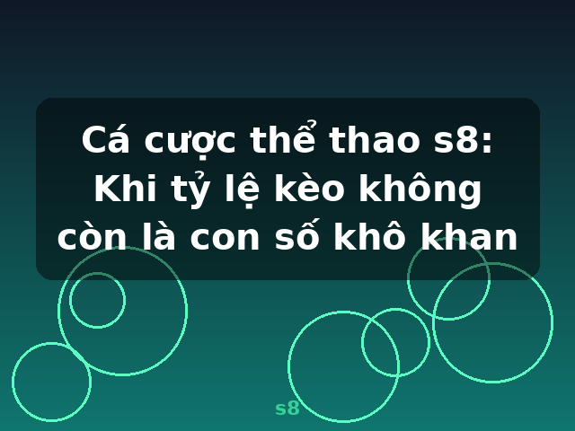 Cá cược thể thao s8: Khi tỷ lệ kèo không còn là con số khô khan - s8