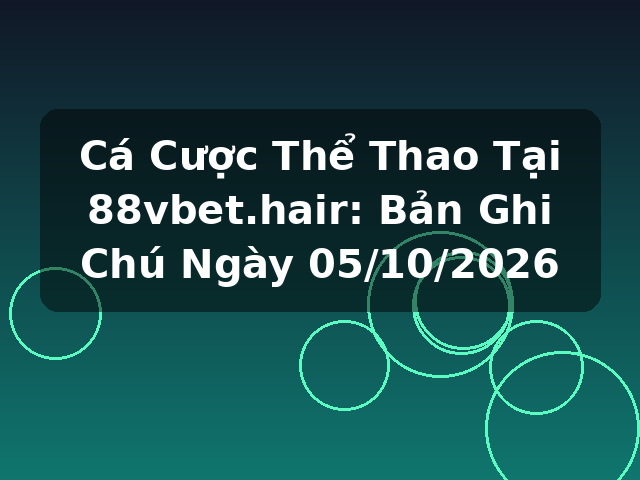 Cá Cược Thể Thao Tại 88vbet.hair: Bản Ghi Chú Ngày 05/10/2026