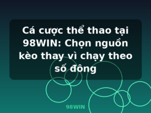 Cá cược thể thao tại 98WIN: Chọn nguồn kèo thay vì chạy theo số đông - 98WIN