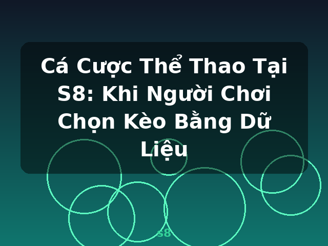 Cá Cược Thể Thao Tại S8: Khi Người Chơi Chọn Kèo Bằng Dữ Liệu - s8
