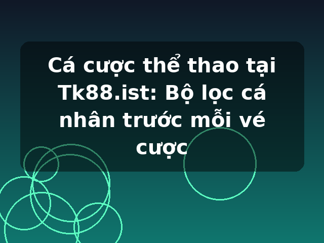 Cá cược thể thao tại Tk88.ist: Bộ lọc cá nhân trước mỗi vé cược