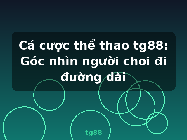 Cá cược thể thao tg88: Góc nhìn người chơi đi đường dài - tg88